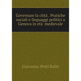Книга Governare la città. Pratiche sociali e linguaggi politici a Genova in età medievale. Giovanna Petti Balbi
Книга Governare la città. Pratiche sociali e linguaggi politici a Genova in età medievale. Giovanna Petti Balbi
