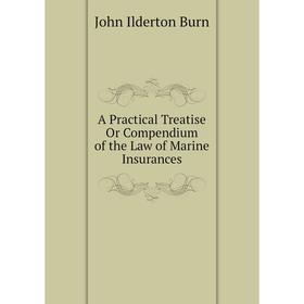 Книга A Practical Treatise Or Compendium of the Law of Marine Insurances. John Ilderton Burn
Книга A Practical Treatise Or Compendium of the Law of Marine Insurances. John Ilderton Burn