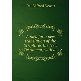 Книга A plea for a new translation of the Scriptures the New Testament, with a. Paul Alfred Dewes
Книга A plea for a new translation of the Scriptures the New Testament, with a. Paul Alfred Dewes