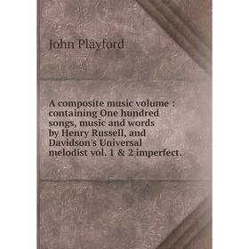 Книга A composite music volume: containing One hundred songs, music and words by Henry Russell, and Davidson's Universal melodist vol. 1 2 imperfect
Книга A composite music volume: containing One hundred songs, music and words by Henry Russell, and Davidson's Universal melodist vol. 1 2 imperfect