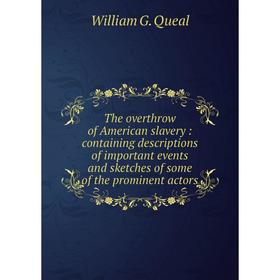 Книга The overthrow of American slavery: containing descriptions of important events and sketches of some of the prominent actors. William G. Queal
Книга The overthrow of American slavery: containing descriptions of important events and sketches of some of the prominent actors. William G. Queal