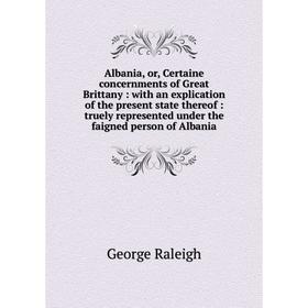 Книга Albania, or, Certaine concernments of Great Brittany: with an explication of the present state thereof: truely represented under the faigned per
Книга Albania, or, Certaine concernments of Great Brittany: with an explication of the present state thereof: truely represented under the faigned per