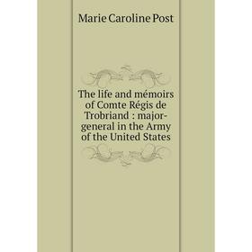 Книга The life and mémoirs of Comte Régis de Trobriand: major-general in the Army of the United States. Marie Caroline Post
Книга The life and mémoirs of Comte Régis de Trobriand: major-general in the Army of the United States. Marie Caroline Post