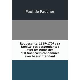 Книга Roquesante, 1619-1707: sa famille, ses descendants: avec les noms des 300 financiers condamnés avec le surintendant. Paul de Faucher
Книга Roquesante, 1619-1707: sa famille, ses descendants: avec les noms des 300 financiers condamnés avec le surintendant. Paul de Faucher