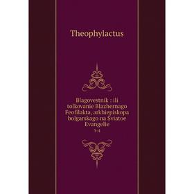 Книга Blagovestnik: ili tolkovanie Blazhernago Feofilakta, arkhiepiskopa bolgarskago na Sviatoe Evangelie 3-4. Theophylactus 
Книга Blagovestnik: ili tolkovanie Blazhernago Feofilakta, arkhiepiskopa bolgarskago na Sviatoe Evangelie 3-4. Theophylactus
