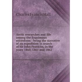 Книга Arctic researches and life among the Esquimaux microform: being the narrative of an expedition in search of Sir John Franklin, in the years 1860
Книга Arctic researches and life among the Esquimaux microform: being the narrative of an expedition in search of Sir John Franklin, in the years 1860