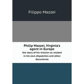 Книга Philip Mazzei, Virginia's agent in Europe the story of his mission as related in his own dispatches and other documents. Filippo Mazzei
Книга Philip Mazzei, Virginia's agent in Europe the story of his mission as related in his own dispatches and other documents. Filippo Mazzei