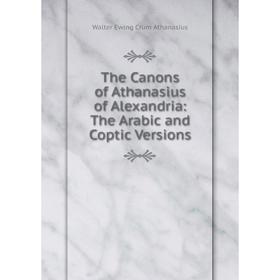 Книга The Canons of Athanasius of Alexandria: The Arabic and Coptic Versions. Walter Ewing Crum Athanasius
Книга The Canons of Athanasius of Alexandria: The Arabic and Coptic Versions. Walter Ewing Crum Athanasius
