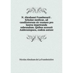 Книга N Abrahami Frambesarii Scholae medicae, ad canditatorum sic examen pro laurea impetranda subeundum Quibus accessit Ambrosiopoea, eodem autore
Книга N Abrahami Frambesarii Scholae medicae, ad canditatorum sic examen pro laurea impetranda subeundum Quibus accessit Ambrosiopoea, eodem autore