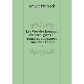 Книга Les Vies des hommes illustres, grecs et romains, comparées l'une avec l'autre 4
Книга Les Vies des hommes illustres, grecs et romains, comparées l'une avec l'autre 4