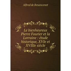 Книга Le bienheureux Pierre Fourier et la Lorraine: étude historique, XVIe et XVIIIe siècle
Книга Le bienheureux Pierre Fourier et la Lorraine: étude historique, XVIe et XVIIIe siècle