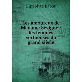 Книга Les amoureux de Madame Sévigné: les femmes vertueuses du grand siècle
Книга Les amoureux de Madame Sévigné: les femmes vertueuses du grand siècle