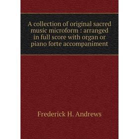 Книга A collection of original sacred music microform : arranged in full score with organ or piano forte accompaniment
Книга A collection of original sacred music microform : arranged in full score with organ or piano forte accompaniment