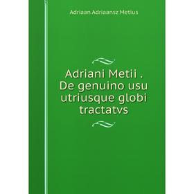 Книга Adriani Metii. De genuino usu utriusque globi tractatvs. Adriaan Adriaansz Metius
Книга Adriani Metii. De genuino usu utriusque globi tractatvs. Adriaan Adriaansz Metius