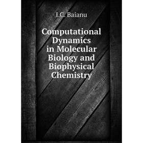 Книга Computational Dynamics in Molecular Biology and Biophysical Chemistry. I. C. Baianu
Книга Computational Dynamics in Molecular Biology and Biophysical Chemistry. I. C. Baianu