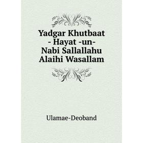 Книга Yadgar Khutbaat - Hayat -un- Nabi Sallallahu Alaihi Wasallam. Ulamae-Deoband
Книга Yadgar Khutbaat - Hayat -un- Nabi Sallallahu Alaihi Wasallam. Ulamae-Deoband