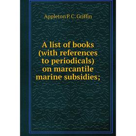 Книга A list of books (with references to periodicals) on marcantile marine subsidies. Appleton P. C. Griffin
Книга A list of books (with references to periodicals) on marcantile marine subsidies. Appleton P. C. Griffin