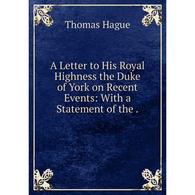 Книга A Letter to His Royal Highness the Duke of York on Recent Events: With a Statement of the. Thomas Hague
Книга A Letter to His Royal Highness the Duke of York on Recent Events: With a Statement of the. Thomas Hague