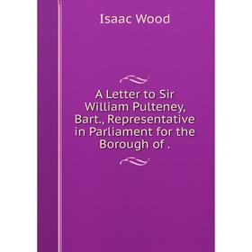 Книга A Letter to Sir William Pulteney, Bart. , Representative in Parliament for the Borough of. Isaac Wood
Книга A Letter to Sir William Pulteney, Bart. , Representative in Parliament for the Borough of. Isaac Wood