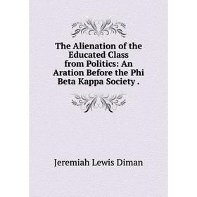 Книга The Alienation of the Educated Class from Politics: An Aration Before the Phi Beta Kappa Society. Jeremiah Lewis Diman
Книга The Alienation of the Educated Class from Politics: An Aration Before the Phi Beta Kappa Society. Jeremiah Lewis Diman