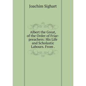 Книга Albert the Great, of the Order of Friar-preachers: His Life and Scholastic Labours. From. Joachim Sighart
Книга Albert the Great, of the Order of Friar-preachers: His Life and Scholastic Labours. From. Joachim Sighart