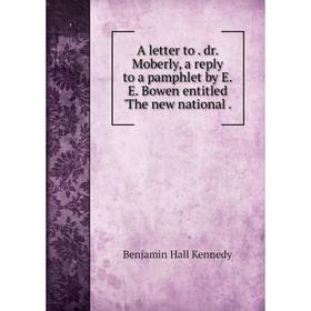 Книга A letter to. dr. Moberly, a reply to a pamphlet by E. E. Bowen entitled 'The new national. Benjamin Hall Kennedy 
Книга A letter to. dr. Moberly, a reply to a pamphlet by E. E. Bowen entitled 'The new national. Benjamin Hall Kennedy