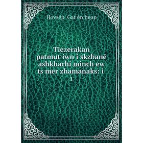 Книга Tiezerakan patmutʻiwn i skzbanē ashkharhi minchʻew tsʻmer zhamanaks: i. 1. Hovsēpʻ Gatʻěrchean
Книга Tiezerakan patmutʻiwn i skzbanē ashkharhi minchʻew tsʻmer zhamanaks: i. 1. Hovsēpʻ Gatʻěrchean