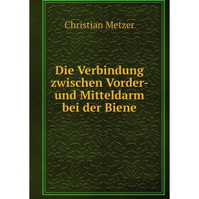 Книга Die Verbindung zwischen Vorder- und Mitteldarm bei der Biene. Christian Metzer
Книга Die Verbindung zwischen Vorder- und Mitteldarm bei der Biene. Christian Metzer