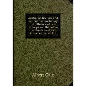 Книга Australian bee lore and bee culture: including the influence of bees on crops and the colour of flowers and its influence on bee life. Albert Ga
Книга Australian bee lore and bee culture: including the influence of bees on crops and the colour of flowers and its influence on bee life. Albert Ga