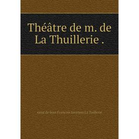 Книга Théâtre de m. de La Thuillerie. sieur de Jean Francois Juvenon La Tuillerie
Книга Théâtre de m. de La Thuillerie. sieur de Jean Francois Juvenon La Tuillerie