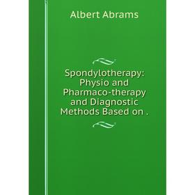 Книга Spondylotherapy: Physio and Pharmaco-therapy and Diagnostic Methods Based on. Albert Abrams
Книга Spondylotherapy: Physio and Pharmaco-therapy and Diagnostic Methods Based on. Albert Abrams