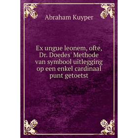 Книга Ex ungue leonem, ofte, Dr. Doedes' Methode van symbool uitlegging op een enkel cardinaal punt getoetst. Abraham Kuyper
Книга Ex ungue leonem, ofte, Dr. Doedes' Methode van symbool uitlegging op een enkel cardinaal punt getoetst. Abraham Kuyper