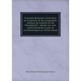 Книга François Bosquet, intendant de Guyenne et de Languedoc, évêque de Lodève et de Montpellier; étude sur une administration civile et ecclésiastiqu
Книга François Bosquet, intendant de Guyenne et de Languedoc, évêque de Lodève et de Montpellier; étude sur une administration civile et ecclésiastiqu