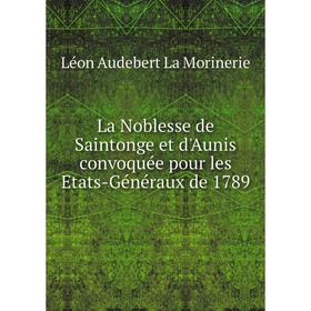 Книга La Noblesse de Saintonge et d'Aunis convoquée pour les Etats-Généraux de 1789
Книга La Noblesse de Saintonge et d'Aunis convoquée pour les Etats-Généraux de 1789