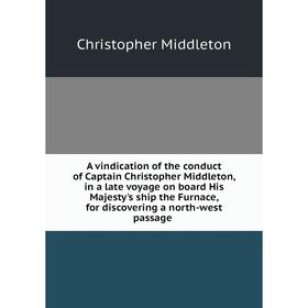 Книга A vindication of the conduct of Captain Christopher Middleton, in a late voyage on board His Majesty's ship the Furnace, for discovering a north
Книга A vindication of the conduct of Captain Christopher Middleton, in a late voyage on board His Majesty's ship the Furnace, for discovering a north