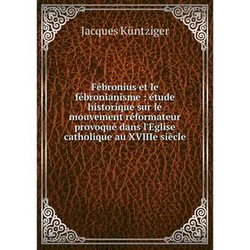 Книга Fébronius et le fébronianisme : étude historique sur le mouvement réformateur provoqué dans l'Eglise catholique au XVIIIe siècle
Книга Fébronius et le fébronianisme : étude historique sur le mouvement réformateur provoqué dans l'Eglise catholique au XVIIIe siècle
