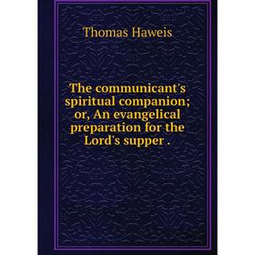 Книга The communicant's spiritual companion; or, An evangelical preparation for the Lord's supper. Thomas
Книга The communicant's spiritual companion; or, An evangelical preparation for the Lord's supper. Thomas