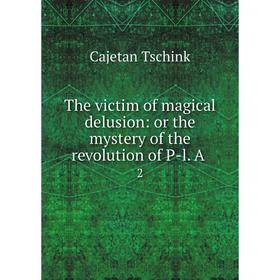 Книга The victim of magical delusion: or the mystery of the revolution of P-l. A 2
Книга The victim of magical delusion: or the mystery of the revolution of P-l. A 2