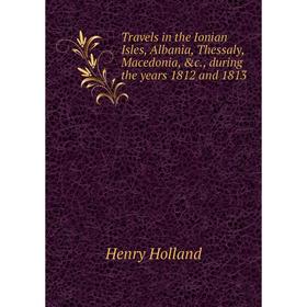 Книга Travels in the Ionian Isles, Albania, Thessaly, Macedonia, &c, during the years 1812 and 1813
Книга Travels in the Ionian Isles, Albania, Thessaly, Macedonia, &c, during the years 1812 and 1813