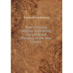 Книга True Christian religion: containing the universal theology of the New Church 2
Книга True Christian religion: containing the universal theology of the New Church 2