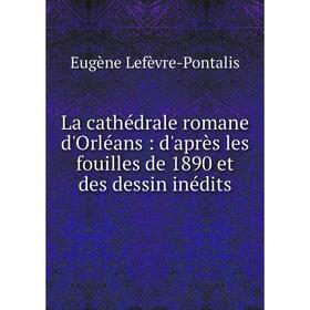 Книга La cathédrale romane d'Orléans: d'après les fouilles de 1890 et des dessin inédits
Книга La cathédrale romane d'Orléans: d'après les fouilles de 1890 et des dessin inédits