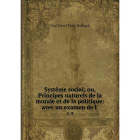 Книга Systême social; ou, Principes naturels de la morale et de la politique: avec un examen de l 1-3
Книга Systême social; ou, Principes naturels de la morale et de la politique: avec un examen de l 1-3