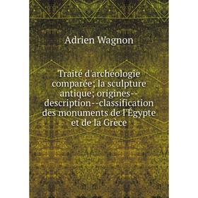 Книга Traité d'archéologie comparée; la sculpture antique; origines--description--classification des monuments de l'Égypte et de la Grèce
Книга Traité d'archéologie comparée; la sculpture antique; origines--description--classification des monuments de l'Égypte et de la Grèce