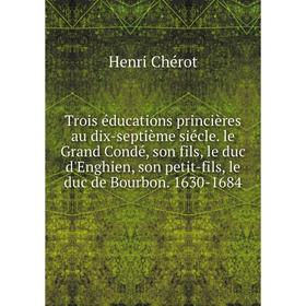 Книга Trois éducations princières au dix-septième siécle. le Grand Condé, son fils, le duc d'Enghien, son petit-fils, le duc de Bourbon. 1630-1684
Книга Trois éducations princières au dix-septième siécle. le Grand Condé, son fils, le duc d'Enghien, son petit-fils, le duc de Bourbon. 1630-1684