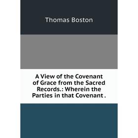 Книга A View of the Covenant of Grace from the Sacred Records.: Wherein the Parties in that Covenant.
Книга A View of the Covenant of Grace from the Sacred Records.: Wherein the Parties in that Covenant.