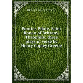 Книга Pontius Pilate, Saint Ronan of Brittany, Théophile; three plays in verse by Henry Copley Greene. Hen
Книга Pontius Pilate, Saint Ronan of Brittany, Théophile; three plays in verse by Henry Copley Greene. Hen