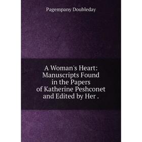 Книга A Woman's Heart: Manuscripts Found in the Papers of Katherine Peshconet and Edited by Her.
Книга A Woman's Heart: Manuscripts Found in the Papers of Katherine Peshconet and Edited by Her.