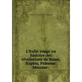 Книга L'Italie rouge ou histoire des révolutions de Rome, Naples, Palerme, Messine
Книга L'Italie rouge ou histoire des révolutions de Rome, Naples, Palerme, Messine