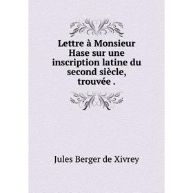 Книга Lettre à Monsieur Hase sur une inscription latine du second siècle, trouvée
Книга Lettre à Monsieur Hase sur une inscription latine du second siècle, trouvée