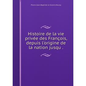 Книга Histoire de la vie privée des François, depuis l'origine de la nation jusqu
Книга Histoire de la vie privée des François, depuis l'origine de la nation jusqu